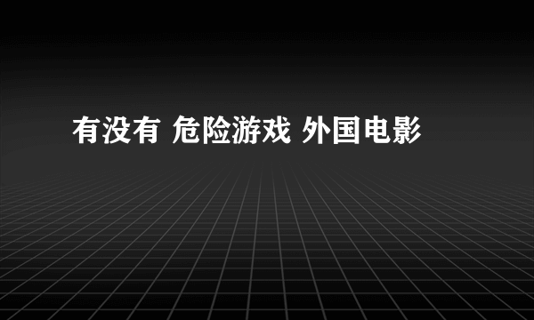 有没有 危险游戏 外国电影