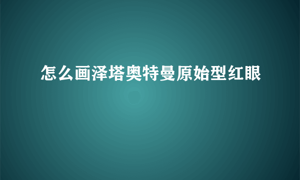 怎么画泽塔奥特曼原始型红眼