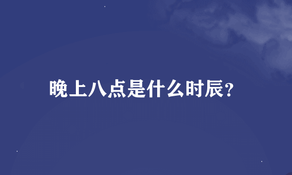 晚上八点是什么时辰？