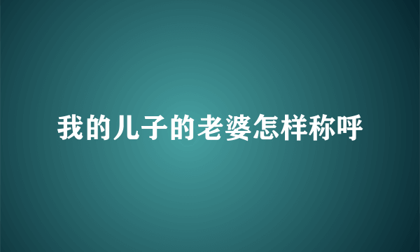 我的儿子的老婆怎样称呼