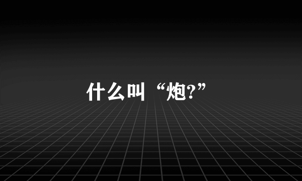 什么叫“炮?”