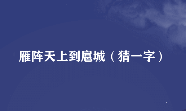 雁阵天上到扈城（猜一字）