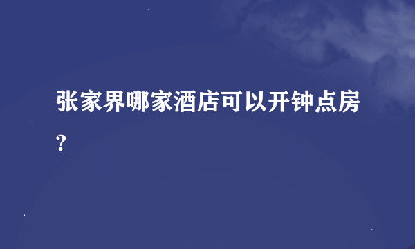 张家界哪家酒店可以开钟点房?