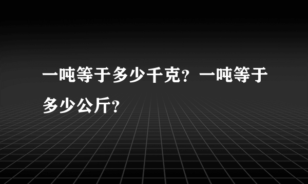 一吨等于多少千克？一吨等于多少公斤？