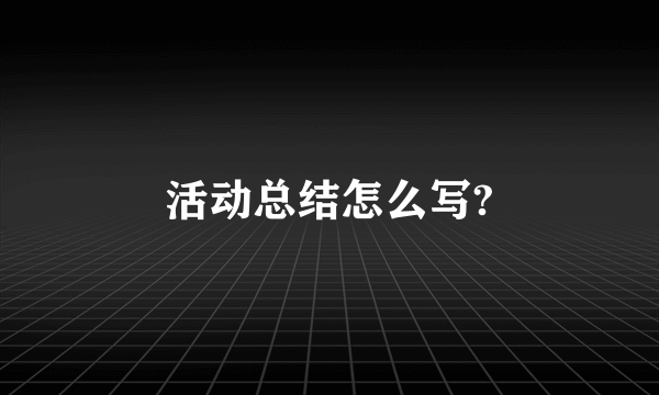 活动总结怎么写?