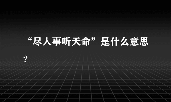 “尽人事听天命”是什么意思？