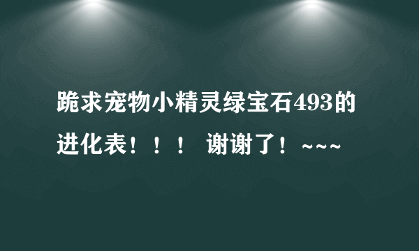 跪求宠物小精灵绿宝石493的进化表！！！ 谢谢了！~~~