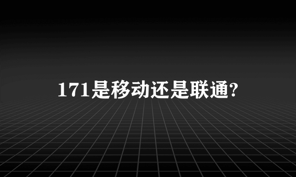 171是移动还是联通?