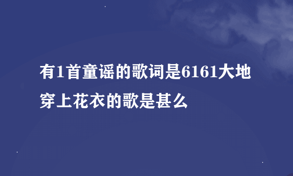 有1首童谣的歌词是6161大地穿上花衣的歌是甚么