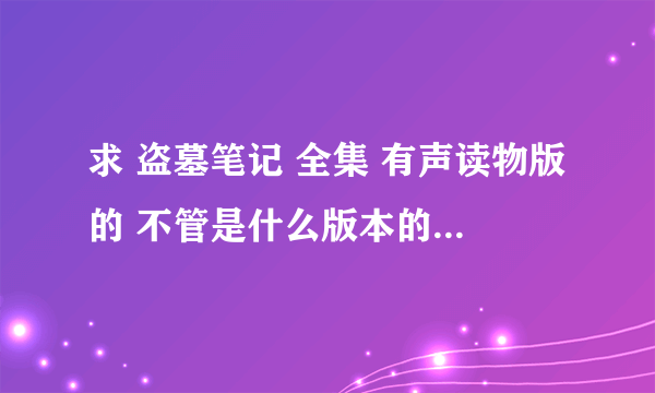 求 盗墓笔记 全集 有声读物版的 不管是什么版本的 只要是全集就好了