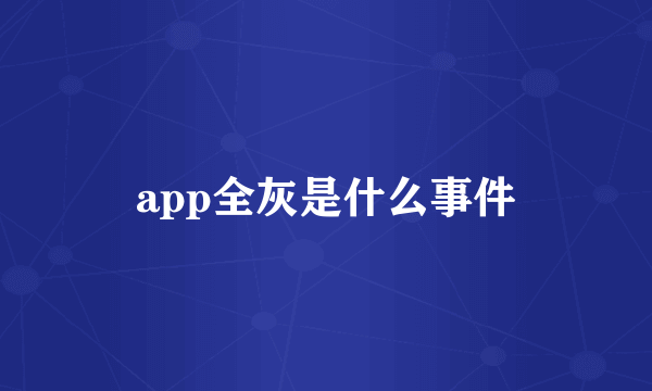 app全灰是什么事件