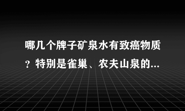 哪几个牌子矿泉水有致癌物质？特别是雀巢、农夫山泉的...