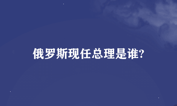 俄罗斯现任总理是谁?