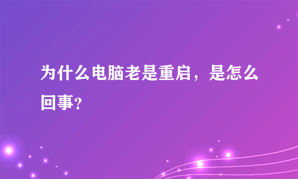 为什么电脑老是重启，是怎么回事？