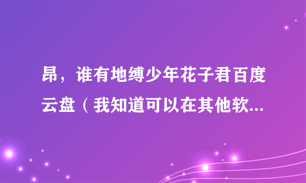 昂，谁有地缚少年花子君百度云盘（我知道可以在其他软件上看，懒得下载而已）？