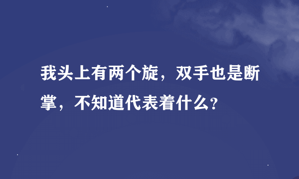 我头上有两个旋，双手也是断掌，不知道代表着什么？