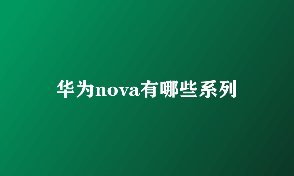 华为nova有哪些系列