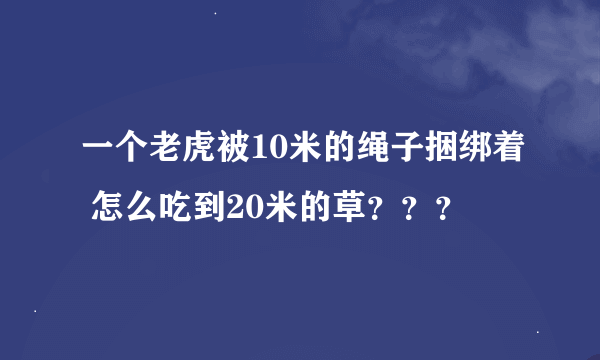 一个老虎被10米的绳子捆绑着 怎么吃到20米的草？？？