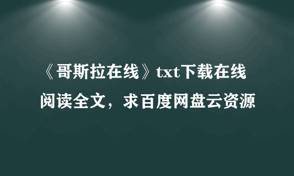 《哥斯拉在线》txt下载在线阅读全文，求百度网盘云资源