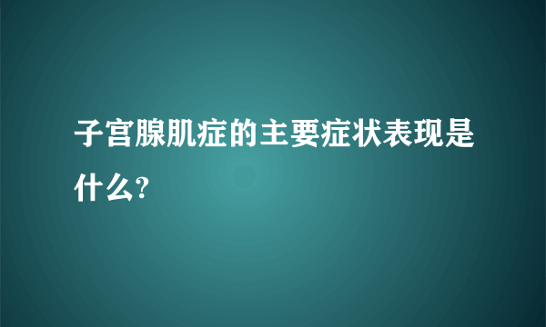 子宫腺肌症的主要症状表现是什么?