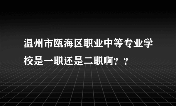 温州市瓯海区职业中等专业学校是一职还是二职啊？？