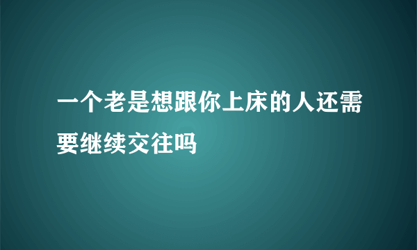 一个老是想跟你上床的人还需要继续交往吗