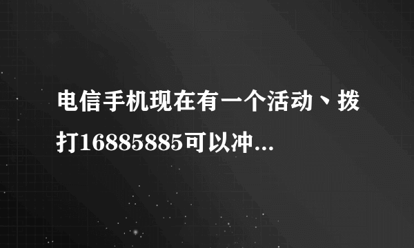 电信手机现在有一个活动丶拨打16885885可以冲QB丶请问一个月可以冲多少