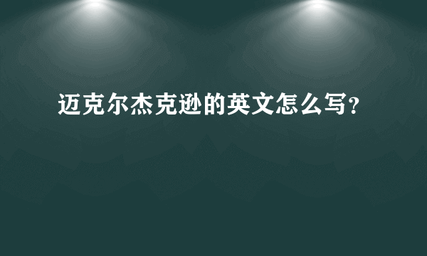 迈克尔杰克逊的英文怎么写？