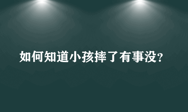 如何知道小孩摔了有事没？