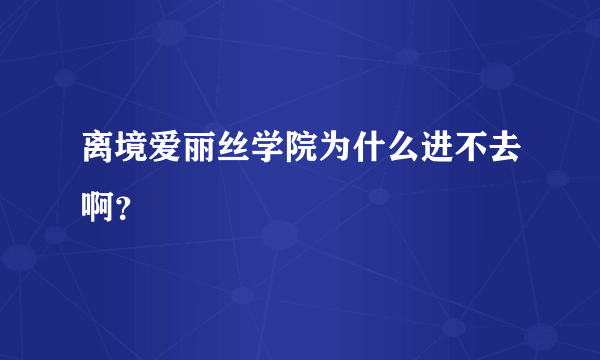 离境爱丽丝学院为什么进不去啊？