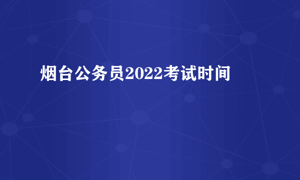 烟台公务员2022考试时间