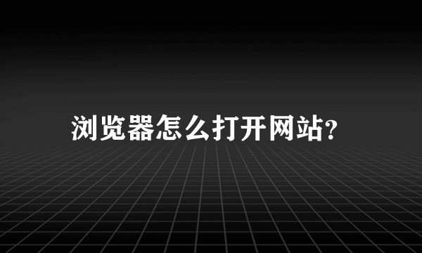 浏览器怎么打开网站？