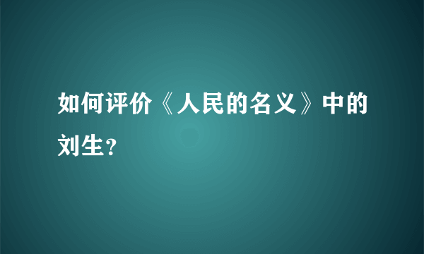 如何评价《人民的名义》中的刘生？