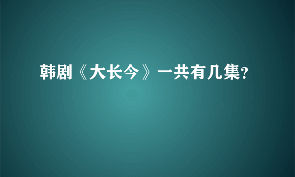 韩剧《大长今》一共有几集？