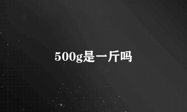 500g是一斤吗