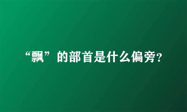 “飘”的部首是什么偏旁？