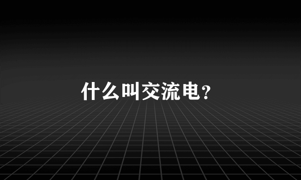 什么叫交流电？