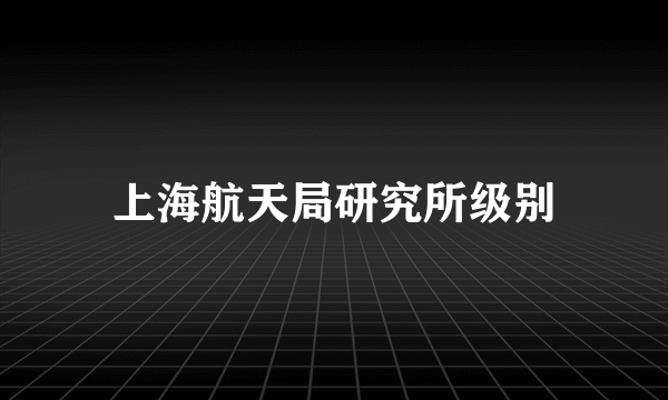 上海航天局研究所级别