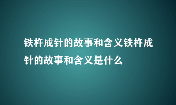 铁杵成针的故事和含义铁杵成针的故事和含义是什么