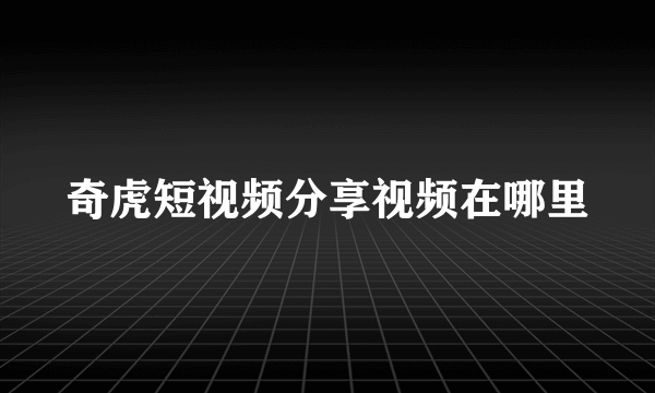 奇虎短视频分享视频在哪里