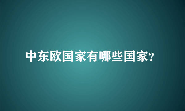 中东欧国家有哪些国家？