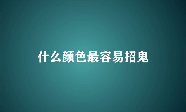 什么颜色最容易招鬼