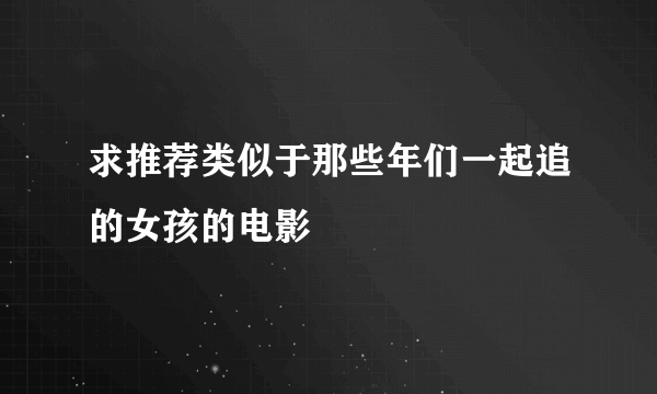 求推荐类似于那些年们一起追的女孩的电影