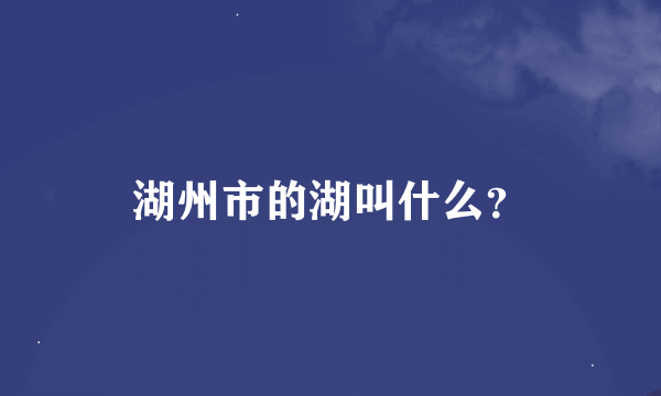 湖州市的湖叫什么？