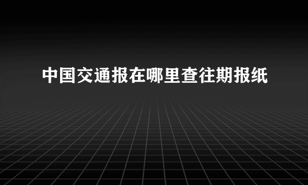 中国交通报在哪里查往期报纸