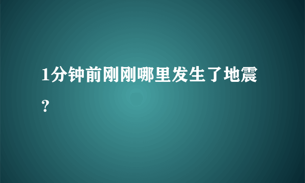 1分钟前刚刚哪里发生了地震？