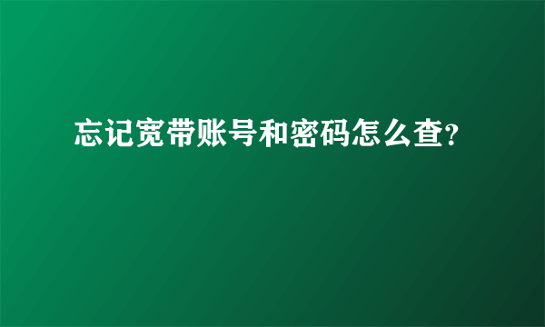 忘记宽带账号和密码怎么查？