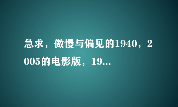 急求，傲慢与偏见的1940，2005的电影版，1995bbc版的下载地址，要高清原声/双语字幕的