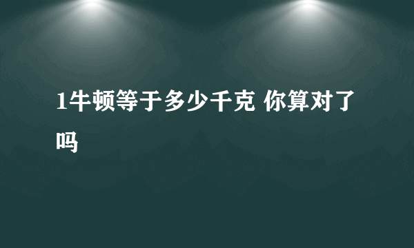 1牛顿等于多少千克 你算对了吗