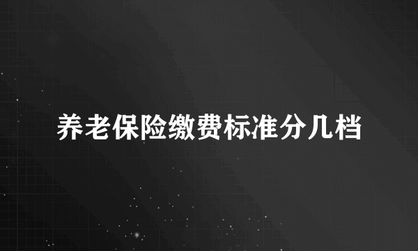 养老保险缴费标准分几档